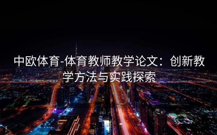 中欧体育-体育教师教学论文：创新教学方法与实践探索
