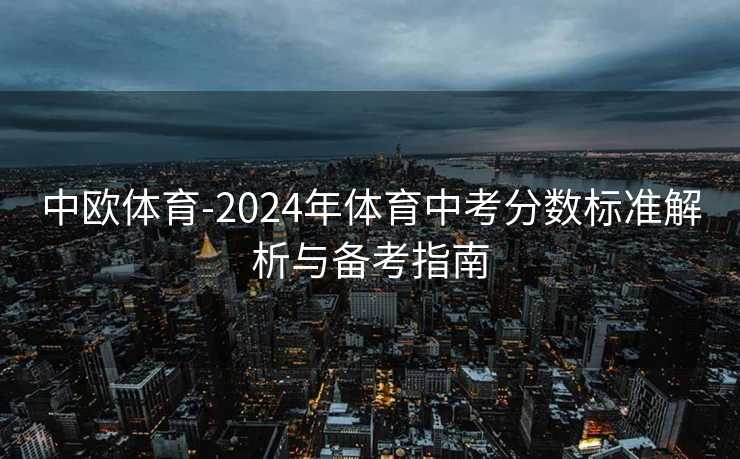 中欧体育-2024年体育中考分数标准解析与备考指南