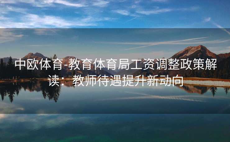 中欧体育-教育体育局工资调整政策解读：教师待遇提升新动向