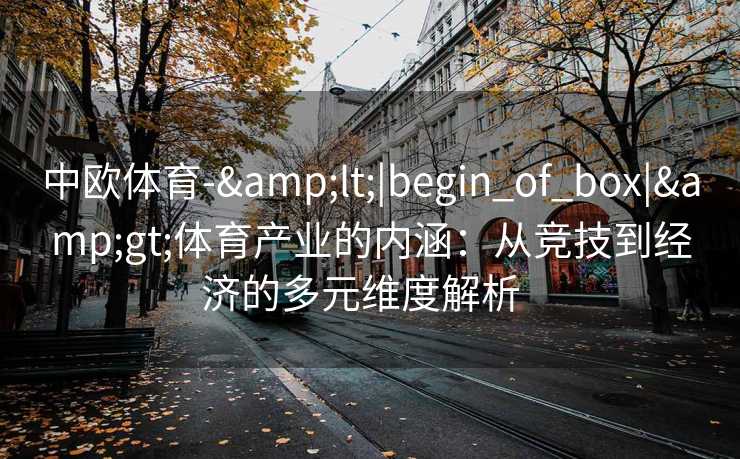 中欧体育-&lt;|begin_of_box|&gt;体育产业的内涵：从竞技到经济的多元维度解析  