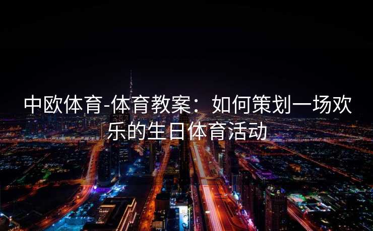 中欧体育-体育教案：如何策划一场欢乐的生日体育活动