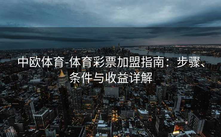 中欧体育-体育彩票加盟指南：步骤、条件与收益详解