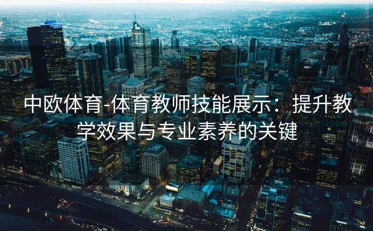 中欧体育-体育教师技能展示：提升教学效果与专业素养的关键