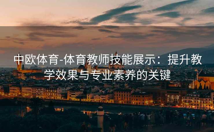 中欧体育-体育教师技能展示：提升教学效果与专业素养的关键