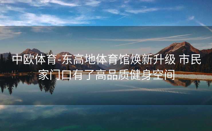 中欧体育-东高地体育馆焕新升级 市民家门口有了高品质健身空间