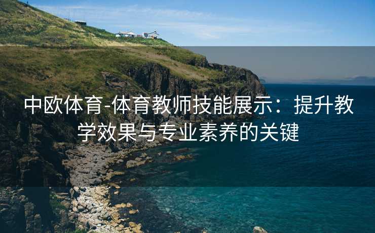 中欧体育-体育教师技能展示：提升教学效果与专业素养的关键