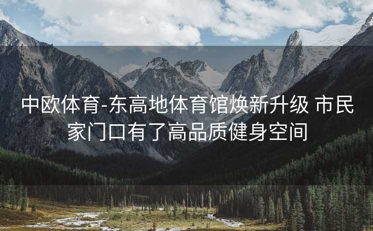 中欧体育-东高地体育馆焕新升级 市民家门口有了高品质健身空间