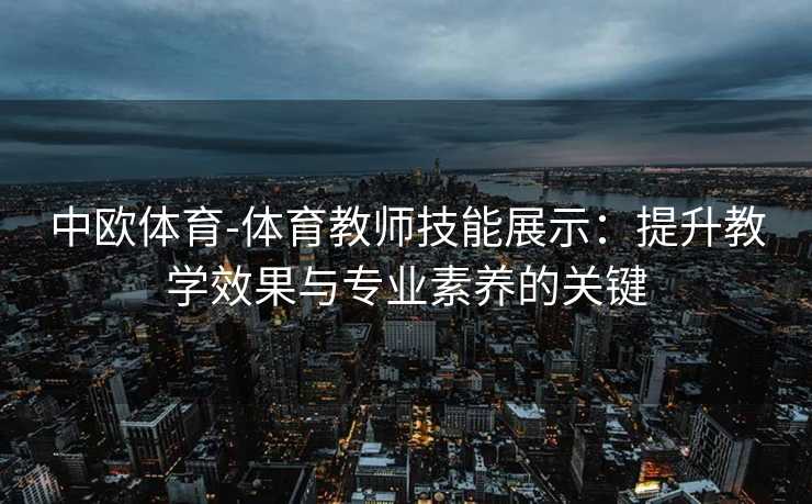 中欧体育-体育教师技能展示：提升教学效果与专业素养的关键