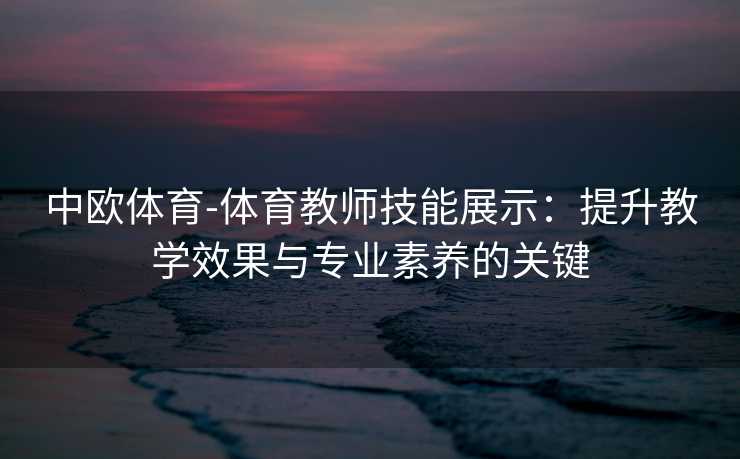 中欧体育-体育教师技能展示：提升教学效果与专业素养的关键