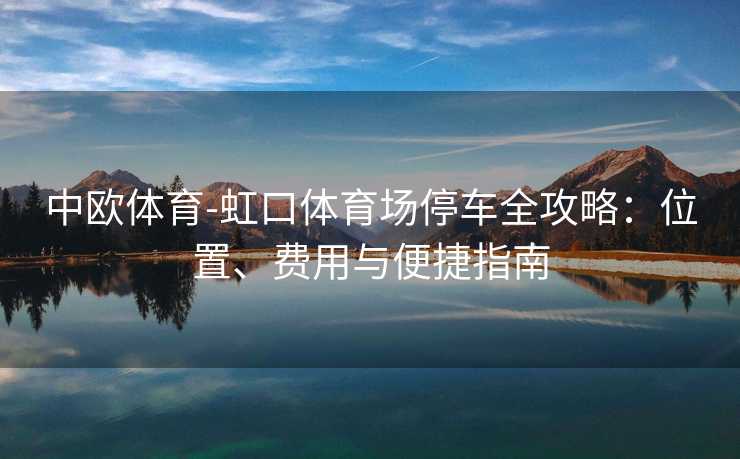 中欧体育-虹口体育场停车全攻略：位置、费用与便捷指南