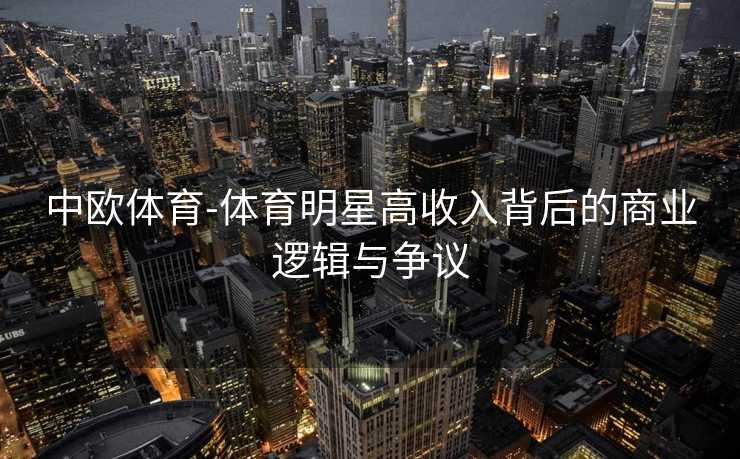 中欧体育-体育明星高收入背后的商业逻辑与争议