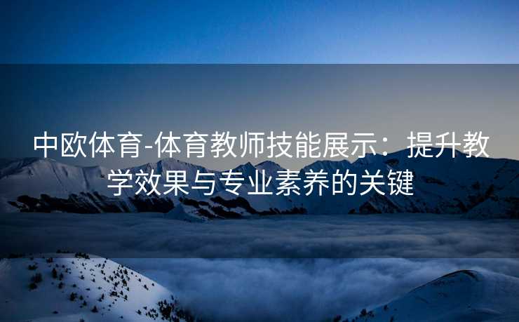 中欧体育-体育教师技能展示：提升教学效果与专业素养的关键