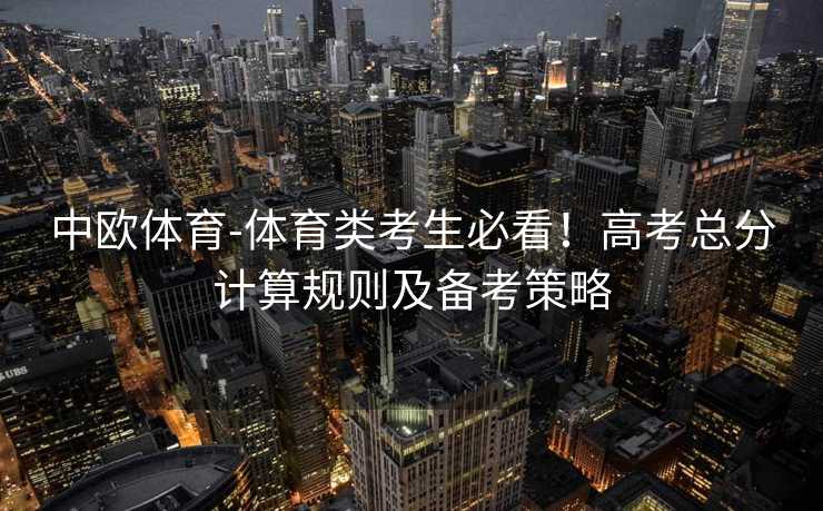 中欧体育-体育类考生必看！高考总分计算规则及备考策略