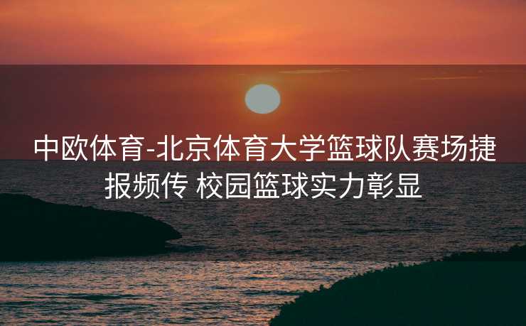 中欧体育-北京体育大学篮球队赛场捷报频传 校园篮球实力彰显