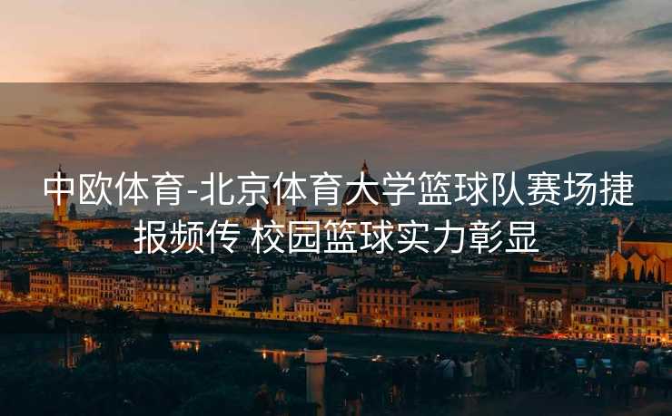 中欧体育-北京体育大学篮球队赛场捷报频传 校园篮球实力彰显