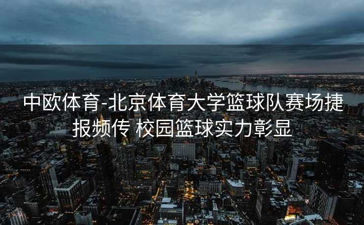 中欧体育-北京体育大学篮球队赛场捷报频传 校园篮球实力彰显