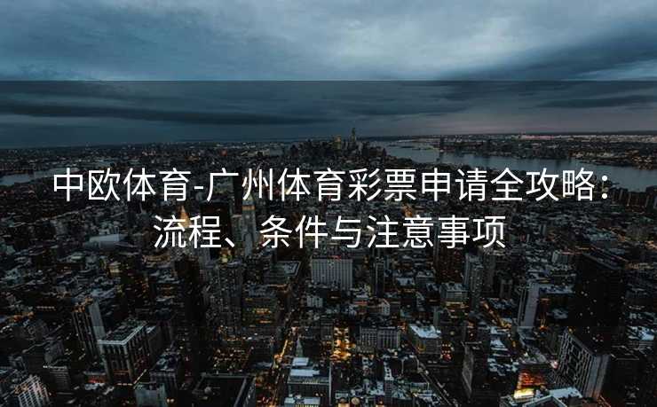 中欧体育-广州体育彩票申请全攻略：流程、条件与注意事项
