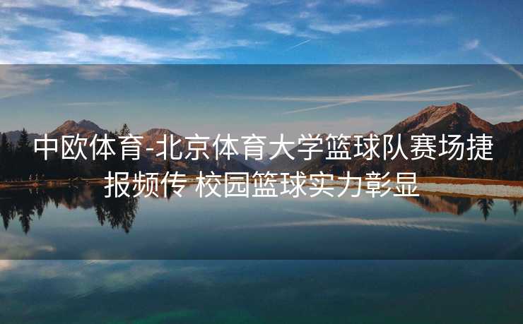 中欧体育-北京体育大学篮球队赛场捷报频传 校园篮球实力彰显