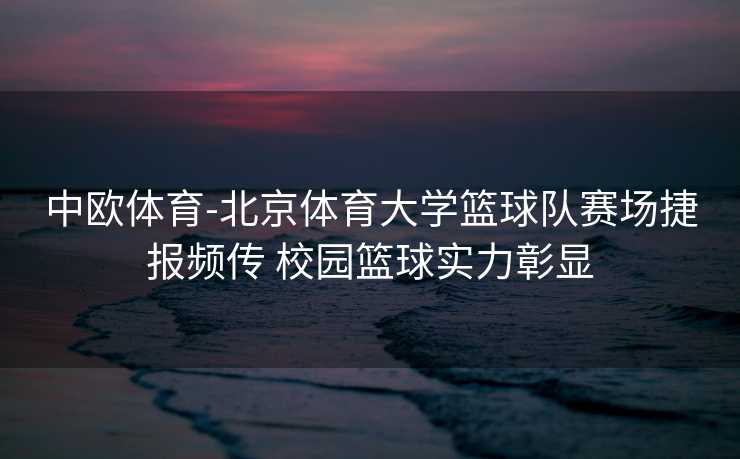 中欧体育-北京体育大学篮球队赛场捷报频传 校园篮球实力彰显