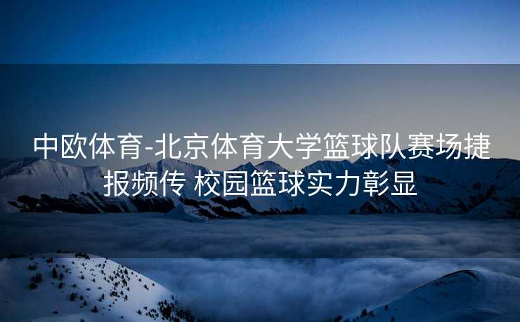 中欧体育-北京体育大学篮球队赛场捷报频传 校园篮球实力彰显