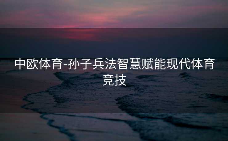 中欧体育-孙子兵法智慧赋能现代体育竞技