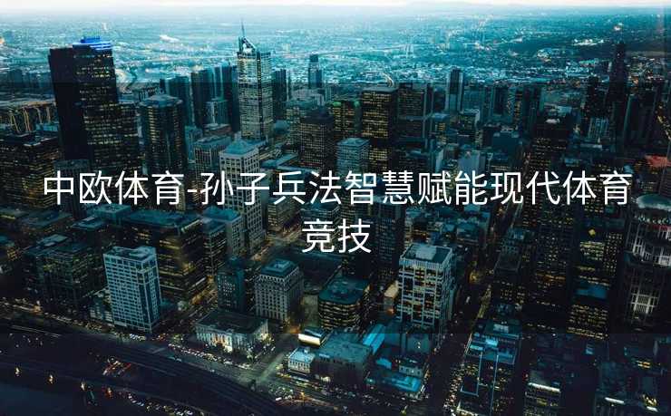 中欧体育-孙子兵法智慧赋能现代体育竞技