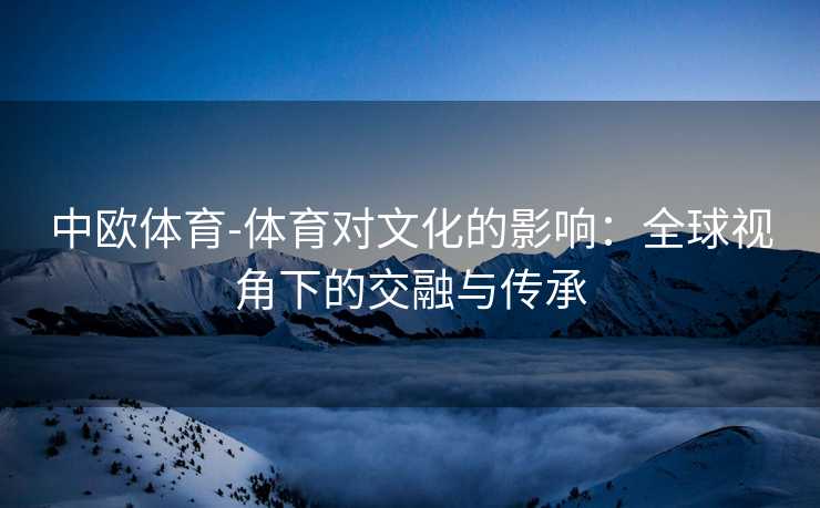 中欧体育-体育对文化的影响：全球视角下的交融与传承