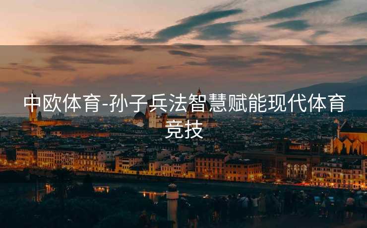 中欧体育-孙子兵法智慧赋能现代体育竞技
