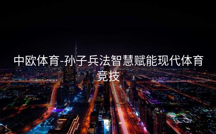 中欧体育-孙子兵法智慧赋能现代体育竞技