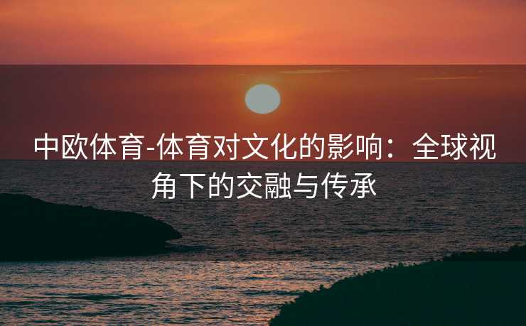 中欧体育-体育对文化的影响：全球视角下的交融与传承