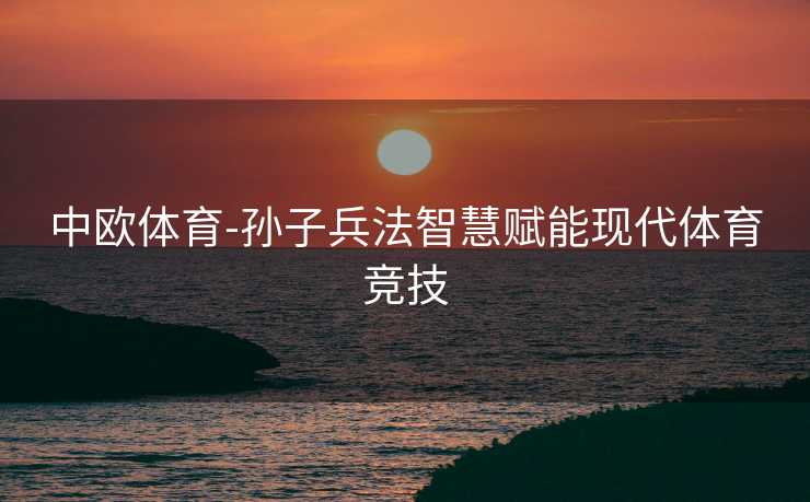 中欧体育-孙子兵法智慧赋能现代体育竞技