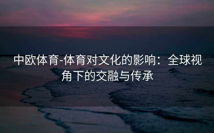 中欧体育-体育对文化的影响：全球视角下的交融与传承