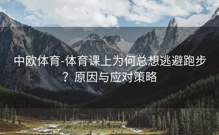 中欧体育-体育课上为何总想逃避跑步？原因与应对策略