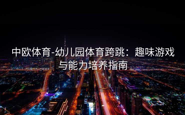 中欧体育-幼儿园体育跨跳：趣味游戏与能力培养指南