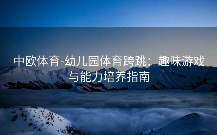 中欧体育-幼儿园体育跨跳：趣味游戏与能力培养指南