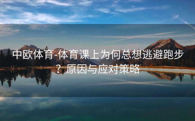 中欧体育-体育课上为何总想逃避跑步？原因与应对策略