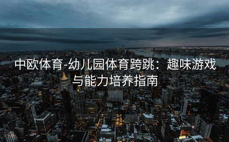 中欧体育-幼儿园体育跨跳：趣味游戏与能力培养指南