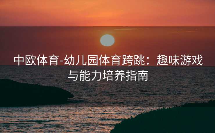 中欧体育-幼儿园体育跨跳：趣味游戏与能力培养指南