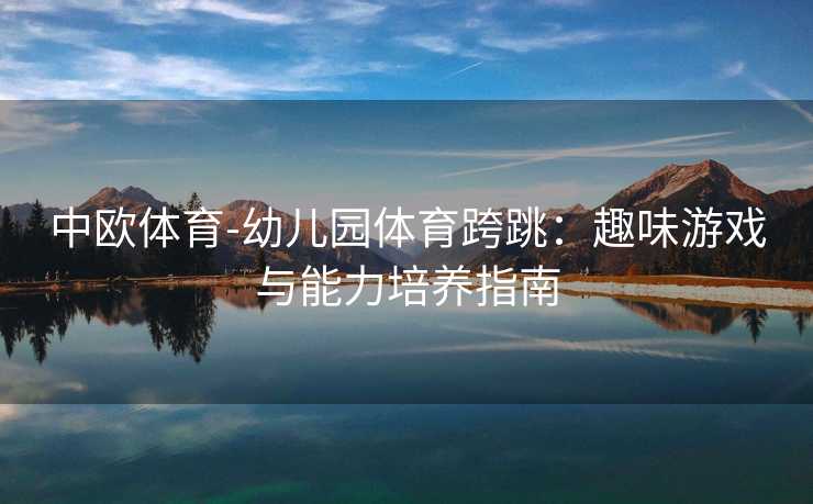 中欧体育-幼儿园体育跨跳：趣味游戏与能力培养指南