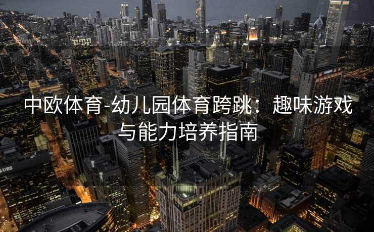 中欧体育-幼儿园体育跨跳：趣味游戏与能力培养指南