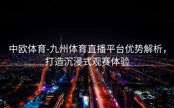 中欧体育-九州体育直播平台优势解析，打造沉浸式观赛体验