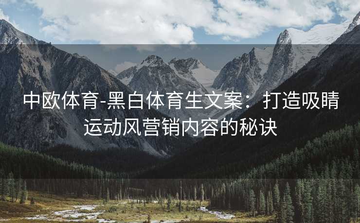 中欧体育-黑白体育生文案：打造吸睛运动风营销内容的秘诀