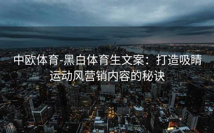中欧体育-黑白体育生文案：打造吸睛运动风营销内容的秘诀