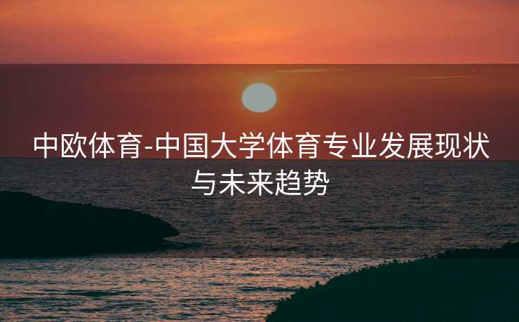 中欧体育-中国大学体育专业发展现状与未来趋势