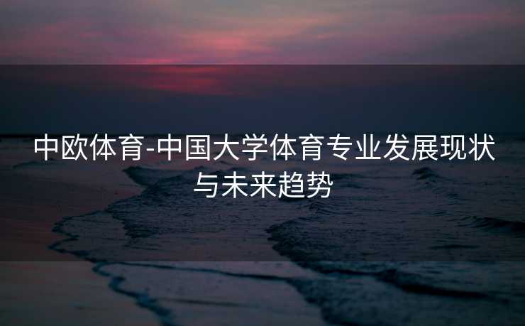 中欧体育-中国大学体育专业发展现状与未来趋势