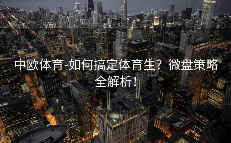 中欧体育-如何搞定体育生？微盘策略全解析！