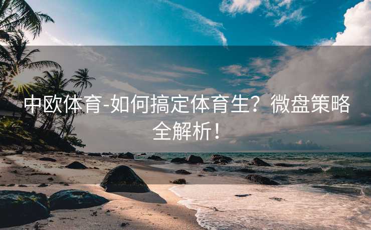 中欧体育-如何搞定体育生？微盘策略全解析！