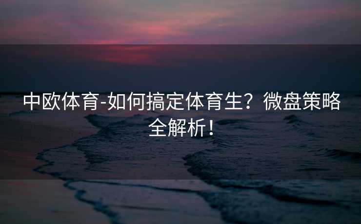 中欧体育-如何搞定体育生？微盘策略全解析！