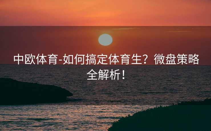 中欧体育-如何搞定体育生？微盘策略全解析！