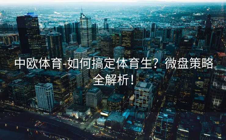 中欧体育-如何搞定体育生？微盘策略全解析！